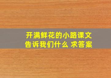 开满鲜花的小路课文告诉我们什么 求答案